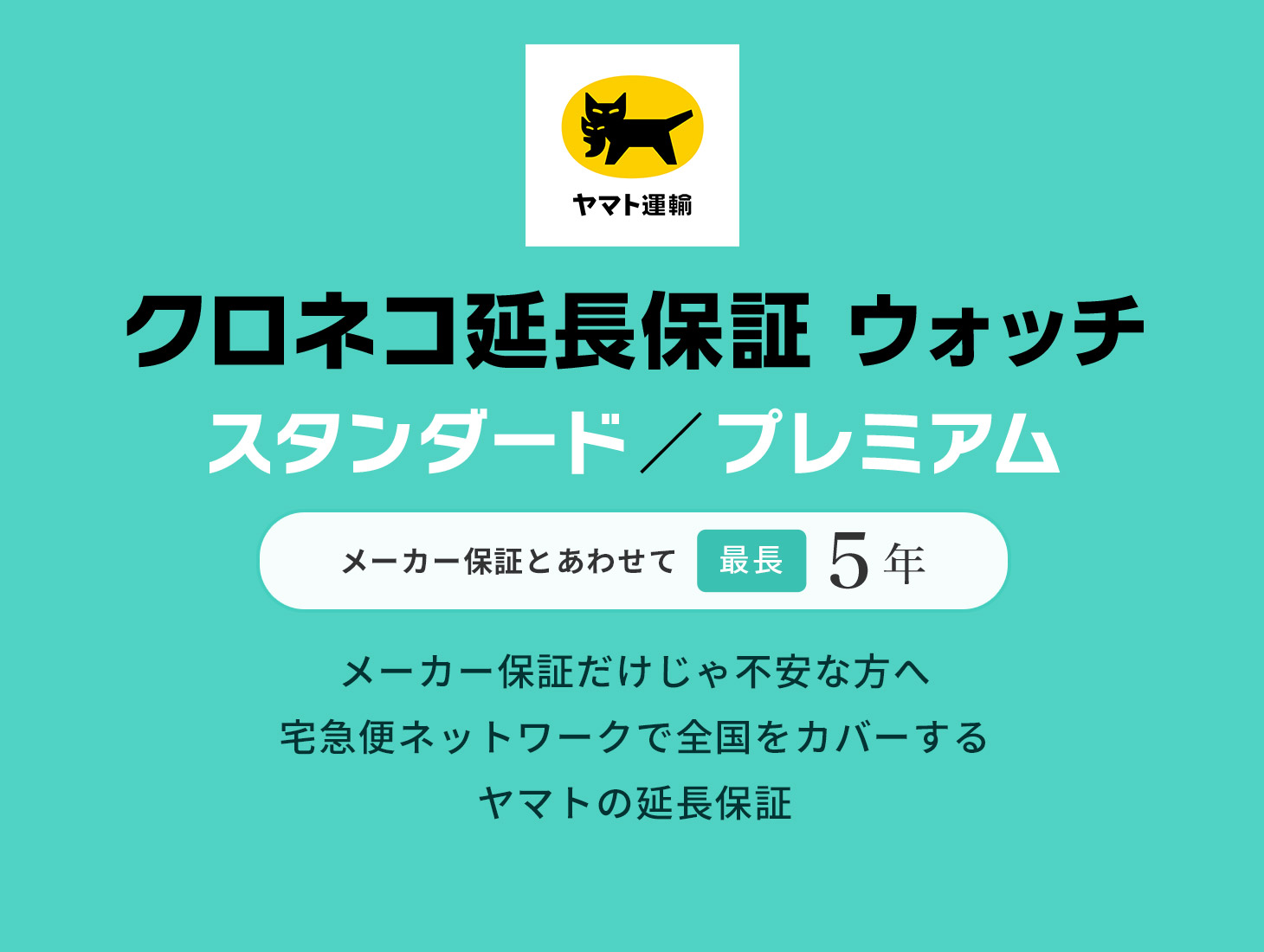 クロネコ延長保証プレミアム家電 自然故障保証＋物損故障保証 メーカー保証とあわせて最長5年 メーカー保証だけじゃ不安な方へ 宅急便ネットワークで全国をカバーする ヤマトの延長保証