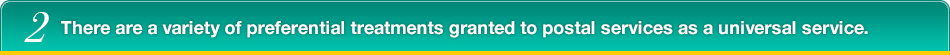 2.There are a variety of preferential treatments granted to postal services as a universal service.