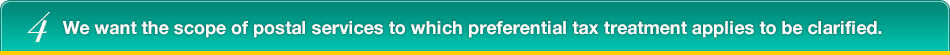 4.We want the scope of postal services to which preferential tax treatment applies to be clarified.