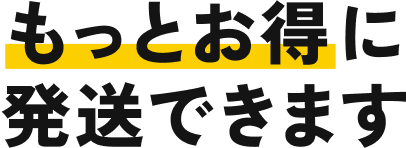 もっとお得に発送できます