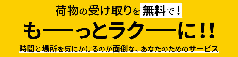 荷物の受け取りを無料で！もっとラクに!!場所と時間を気にかけるのが面倒な、あなたのためのサービス